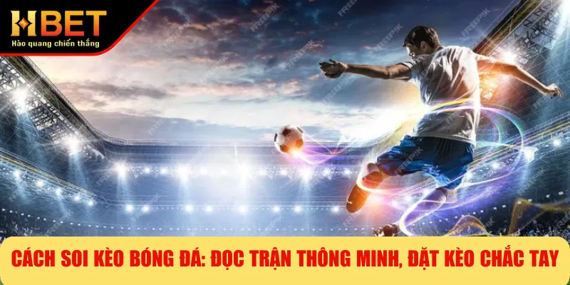 Cách Soi Kèo Bóng Đá: Đọc Trận Thông Minh, Đặt Kèo Chắc Tay