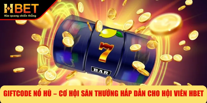 Giftcode Nổ Hũ – Cơ Hội Săn Thưởng Hấp Dẫn Cho Hội Viên HBET