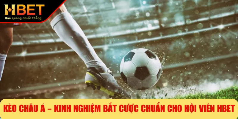 Kèo Châu Á – Kinh Nghiệm Bắt Cược Chuẩn Cho Hội Viên HBET